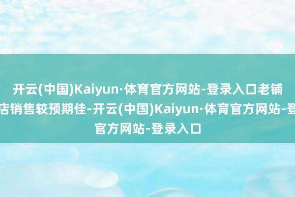 开云(中国)Kaiyun·体育官方网站-登录入口老铺黄金同店销售较预期佳-开云(中国)Kaiyun·体育官方网站-登录入口