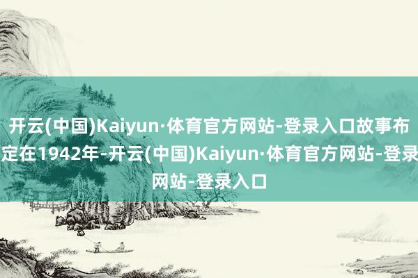 开云(中国)Kaiyun·体育官方网站-登录入口故事布景设定在1942年-开云(中国)Kaiyun·体育官方网站-登录入口