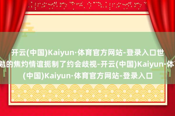 开云(中国)Kaiyun·体育官方网站-登录入口世界经济和政事荡漾激勉的焦灼情谊扼制了约会歧视-开云(中国)Kaiyun·体育官方网站-登录入口