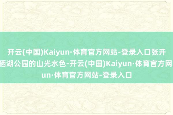 开云(中国)Kaiyun·体育官方网站-登录入口张开剩余57%凤栖湖公园的山光水色-开云(中国)Kaiyun·体育官方网站-登录入口