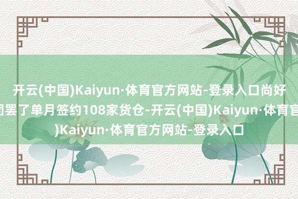 开云(中国)Kaiyun·体育官方网站-登录入口尚好意思数智货仓集团罢了单月签约108家货仓-开云(中国)Kaiyun·体育官方网站-登录入口