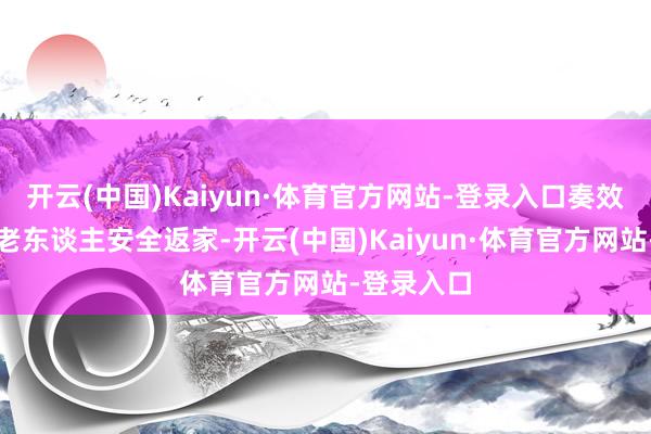 开云(中国)Kaiyun·体育官方网站-登录入口奏效匡助两位老东谈主安全返家-开云(中国)Kaiyun·体育官方网站-登录入口