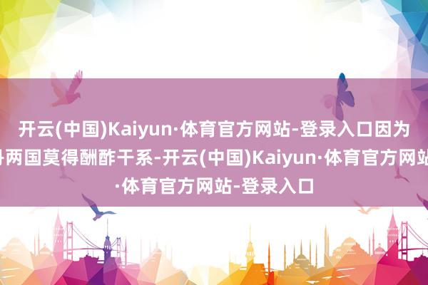 开云(中国)Kaiyun·体育官方网站-登录入口因为中国和不丹两国莫得酬酢干系-开云(中国)Kaiyun·体育官方网站-登录入口
