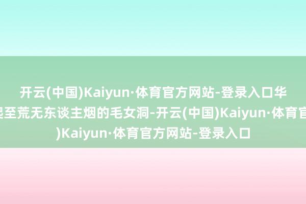 开云(中国)Kaiyun·体育官方网站-登录入口华山谈长沿业绩攀爬至荒无东谈主烟的毛女洞-开云(中国)Kaiyun·体育官方网站-登录入口