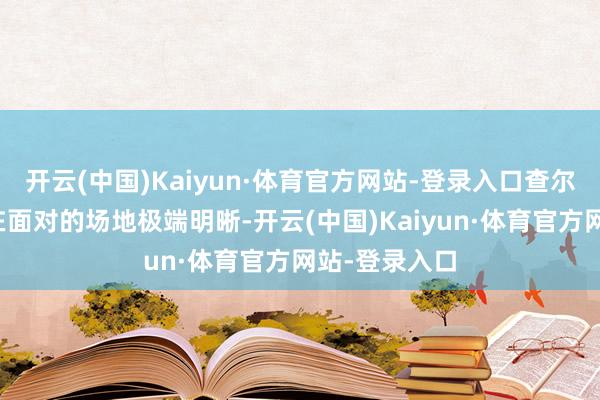 开云(中国)Kaiyun·体育官方网站-登录入口查尔斯对灯塔现在面对的场地极端明晰-开云(中国)Kaiyun·体育官方网站-登录入口