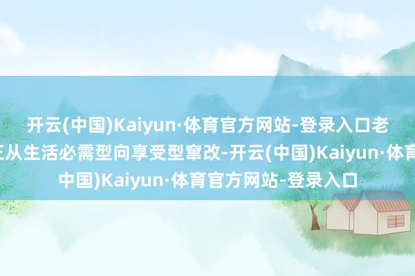 开云(中国)Kaiyun·体育官方网站-登录入口老年群体的破钞需求正从生活必需型向享受型窜改-开云(中国)Kaiyun·体育官方网站-登录入口