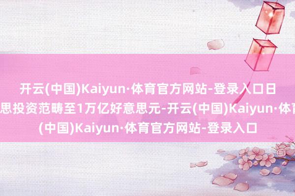 开云(中国)Kaiyun·体育官方网站-登录入口日本将戮力普及对好意思投资范畴至1万亿好意思元-开云(中国)Kaiyun·体育官方网站-登录入口