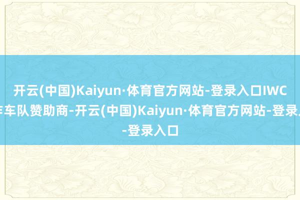 开云(中国)Kaiyun·体育官方网站-登录入口IWC当作车队赞助商-开云(中国)Kaiyun·体育官方网站-登录入口
