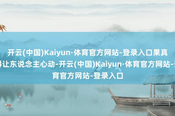 开云(中国)Kaiyun·体育官方网站-登录入口果真好意思得让东说念主心动-开云(中国)Kaiyun·体育官方网站-登录入口