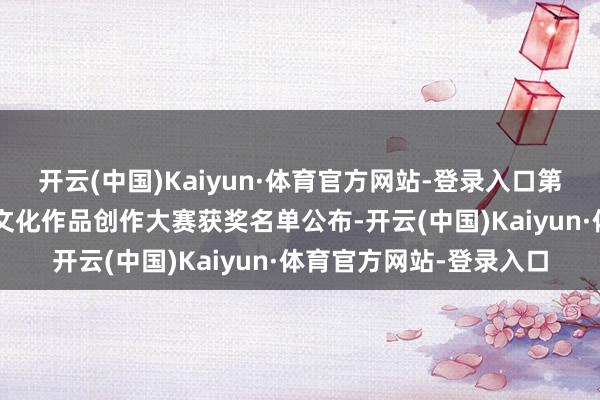 开云(中国)Kaiyun·体育官方网站-登录入口第二届“青未了”杯结净文化作品创作大赛获奖名单公布-开云(中国)Kaiyun·体育官方网站-登录入口