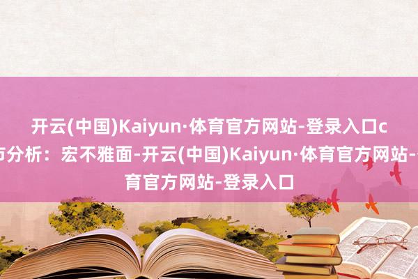 开云(中国)Kaiyun·体育官方网站-登录入口　　ccmn镍市分析：宏不雅面-开云(中国)Kaiyun·体育官方网站-登录入口