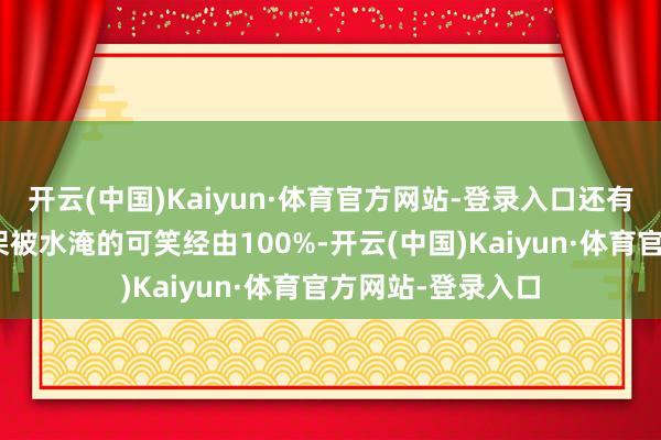 开云(中国)Kaiyun·体育官方网站-登录入口还有的说：“昆明高架被水淹的可笑经由100%-开云(中国)Kaiyun·体育官方网站-登录入口