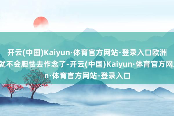 开云(中国)Kaiyun·体育官方网站-登录入口欧洲寿险公司也就不会胆怯去作念了-开云(中国)Kaiyun·体育官方网站-登录入口