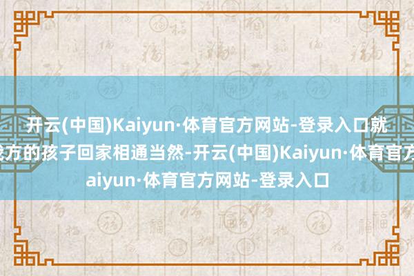 开云(中国)Kaiyun·体育官方网站-登录入口就像在家门口等我方的孩子回家相通当然-开云(中国)Kaiyun·体育官方网站-登录入口
