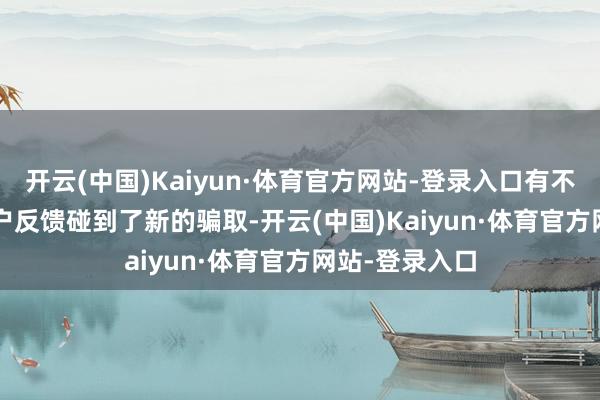 开云(中国)Kaiyun·体育官方网站-登录入口有不少iPhone用户反馈碰到了新的骗取-开云(中国)Kaiyun·体育官方网站-登录入口