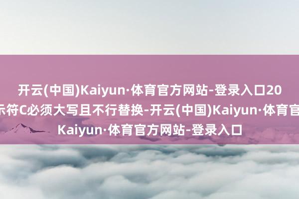 开云(中国)Kaiyun·体育官方网站-登录入口20的三大身分：指示符C必须大写且不行替换-开云(中国)Kaiyun·体育官方网站-登录入口