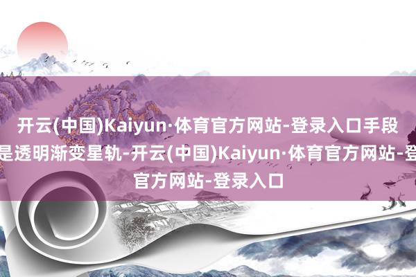开云(中国)Kaiyun·体育官方网站-登录入口手段殊效全是透明渐变星轨-开云(中国)Kaiyun·体育官方网站-登录入口