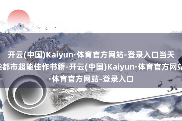 开云(中国)Kaiyun·体育官方网站-登录入口当天推选：高能都市超能佳作书籍-开云(中国)Kaiyun·体育官方网站-登录入口
