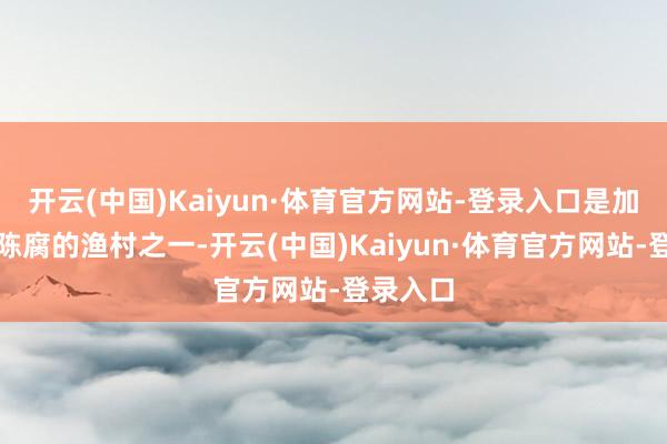 开云(中国)Kaiyun·体育官方网站-登录入口是加拿大最陈腐的渔村之一-开云(中国)Kaiyun·体育官方网站-登录入口
