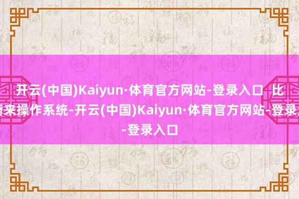 开云(中国)Kaiyun·体育官方网站-登录入口  比如蔚来操作系统-开云(中国)Kaiyun·体育官方网站-登录入口