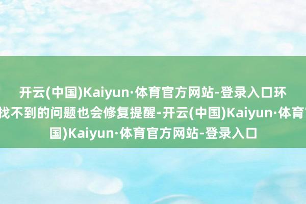 开云(中国)Kaiyun·体育官方网站-登录入口环球柔软的绝世妙手找不到的问题也会修复提醒-开云(中国)Kaiyun·体育官方网站-登录入口