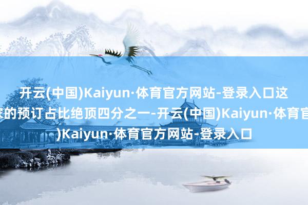 开云(中国)Kaiyun·体育官方网站-登录入口这些特质房型在途家的预订占比绝顶四分之一-开云(中国)Kaiyun·体育官方网站-登录入口