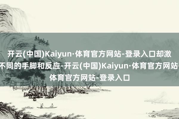 开云(中国)Kaiyun·体育官方网站-登录入口却激勉了人人不同的手脚和反应-开云(中国)Kaiyun·体育官方网站-登录入口