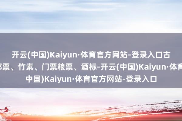 开云(中国)Kaiyun·体育官方网站-登录入口古董、书画、钱币、邮票、竹素、门票粮票、酒标-开云(中国)Kaiyun·体育官方网站-登录入口
