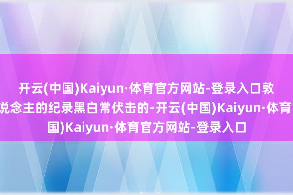 开云(中国)Kaiyun·体育官方网站-登录入口敦诚与敦敏昆季二东说念主的纪录黑白常伏击的-开云(中国)Kaiyun·体育官方网站-登录入口