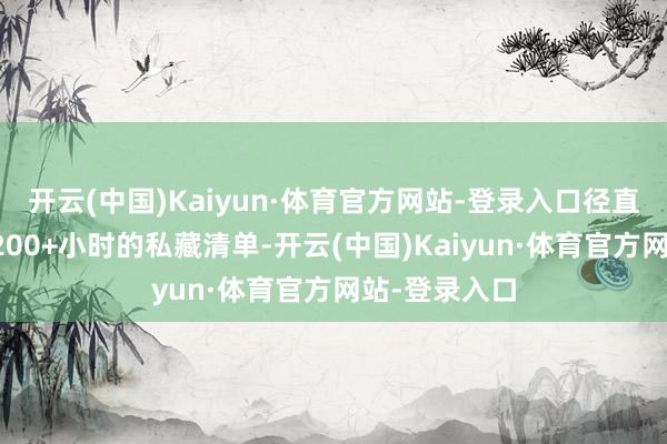 开云(中国)Kaiyun·体育官方网站-登录入口径直掏出我实测200+小时的私藏清单-开云(中国)Kaiyun·体育官方网站-登录入口