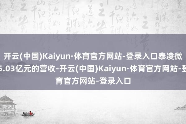 开云(中国)Kaiyun·体育官方网站-登录入口泰凌微竣事了5.03亿元的营收-开云(中国)Kaiyun·体育官方网站-登录入口