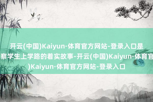 开云(中国)Kaiyun·体育官方网站-登录入口是“警校家”联袂督察学生上学路的着实故事-开云(中国)Kaiyun·体育官方网站-登录入口