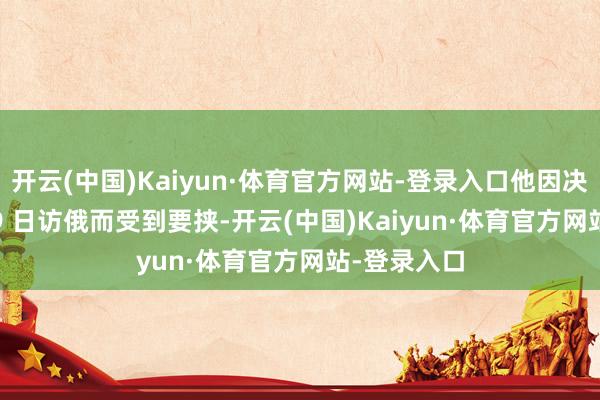 开云(中国)Kaiyun·体育官方网站-登录入口他因决定在 5 月 9 日访俄而受到要挟-开云(中国)Kaiyun·体育官方网站-登录入口