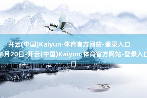 开云(中国)Kaiyun·体育官方网站-登录入口       6月20日-开云(中国)Kaiyun·体育官方网站-登录入口