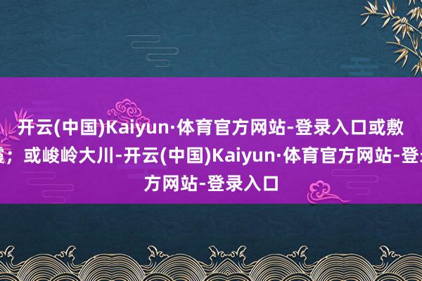 开云(中国)Kaiyun·体育官方网站-登录入口或敷色如霞；或峻岭大川-开云(中国)Kaiyun·体育官方网站-登录入口