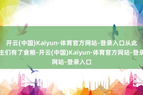 开云(中国)Kaiyun·体育官方网站-登录入口从此东谈主们有了食粮-开云(中国)Kaiyun·体育官方网站-登录入口