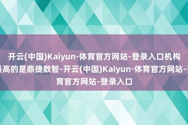 开云(中国)Kaiyun·体育官方网站-登录入口机构怜惜度最高的是鼎捷数智-开云(中国)Kaiyun·体育官方网站-登录入口