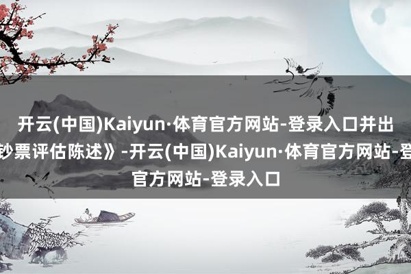 开云(中国)Kaiyun·体育官方网站-登录入口并出具了《钞票评估陈述》-开云(中国)Kaiyun·体育官方网站-登录入口