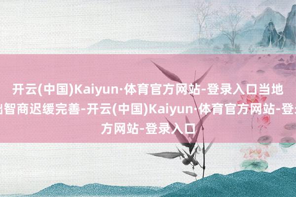 开云(中国)Kaiyun·体育官方网站-登录入口当地的基础智商迟缓完善-开云(中国)Kaiyun·体育官方网站-登录入口