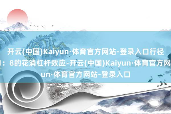 开云(中国)Kaiyun·体育官方网站-登录入口行径首周即已毕1：8的花消杠杆效应-开云(中国)Kaiyun·体育官方网站-登录入口