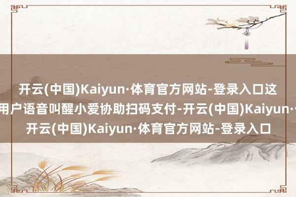 开云(中国)Kaiyun·体育官方网站-登录入口这次更新的功能包括撑捏用户语音叫醒小爱协助扫码支付-开云(中国)Kaiyun·体育官方网站-登录入口