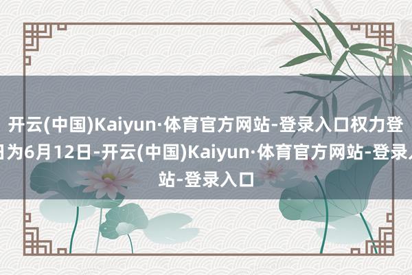 开云(中国)Kaiyun·体育官方网站-登录入口权力登记日为6月12日-开云(中国)Kaiyun·体育官方网站-登录入口