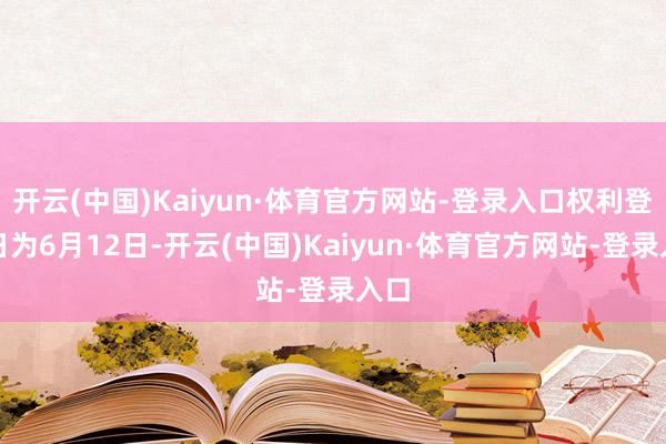 开云(中国)Kaiyun·体育官方网站-登录入口权利登记日为6月12日-开云(中国)Kaiyun·体育官方网站-登录入口