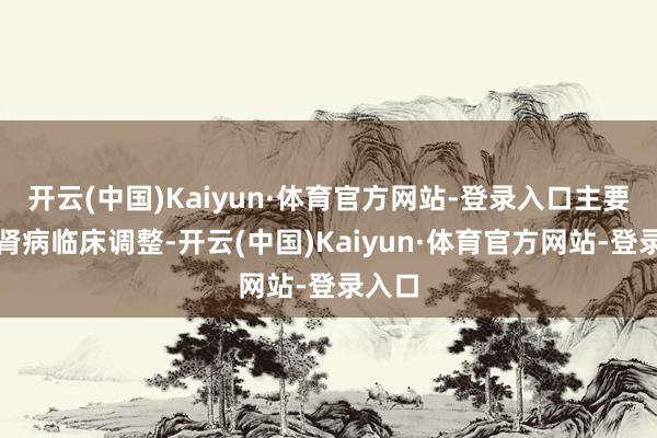 开云(中国)Kaiyun·体育官方网站-登录入口主要从事肾病临床调整-开云(中国)Kaiyun·体育官方网站-登录入口