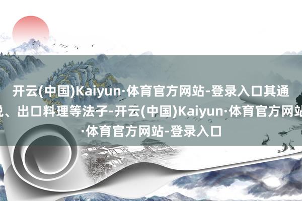 开云(中国)Kaiyun·体育官方网站-登录入口其通过加征关税、出口料理等法子-开云(中国)Kaiyun·体育官方网站-登录入口