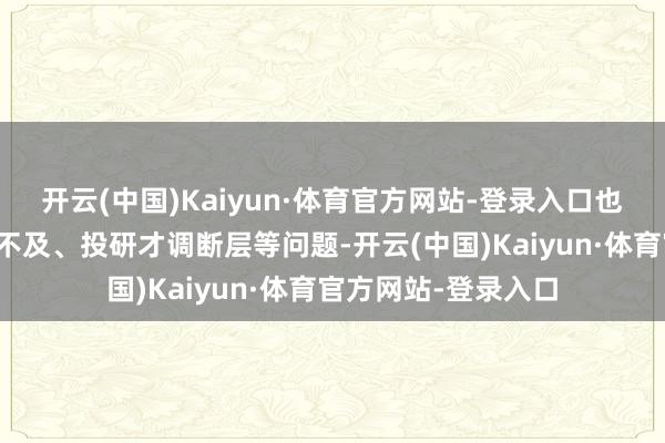 开云(中国)Kaiyun·体育官方网站-登录入口也显现了阛阓化才调不及、投研才调断层等问题-开云(中国)Kaiyun·体育官方网站-登录入口