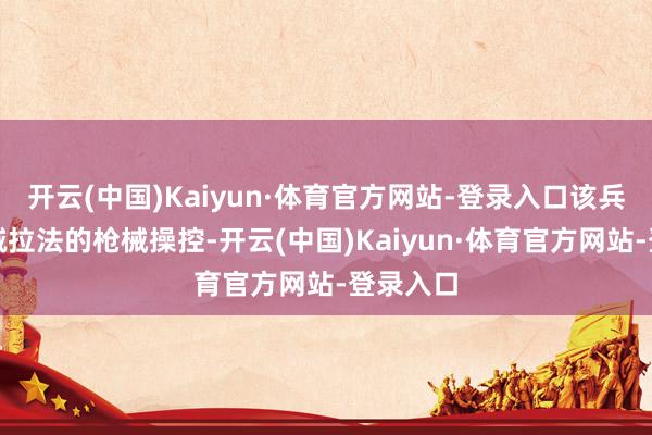 开云(中国)Kaiyun·体育官方网站-登录入口该兵器会裁减拉法的枪械操控-开云(中国)Kaiyun·体育官方网站-登录入口