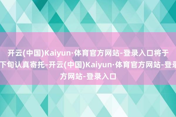 开云(中国)Kaiyun·体育官方网站-登录入口将于11月下旬认真寄托-开云(中国)Kaiyun·体育官方网站-登录入口