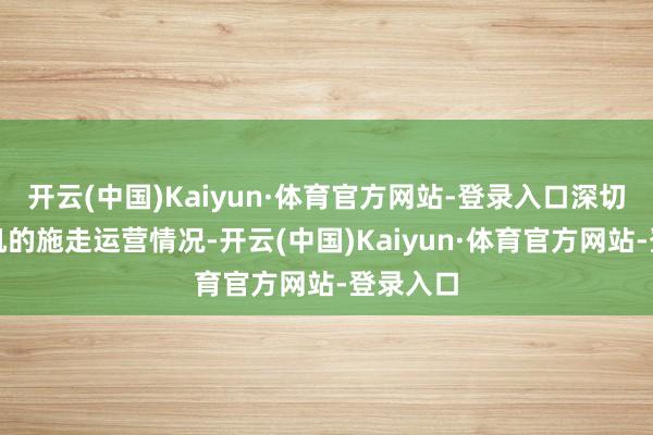 开云(中国)Kaiyun·体育官方网站-登录入口深切了解农机的施走运营情况-开云(中国)Kaiyun·体育官方网站-登录入口