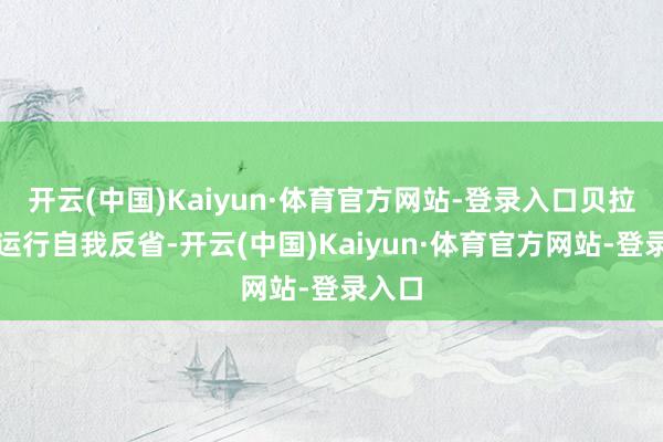 开云(中国)Kaiyun·体育官方网站-登录入口贝拉终于运行自我反省-开云(中国)Kaiyun·体育官方网站-登录入口